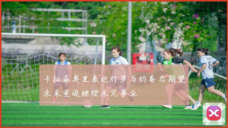 卡拉菲奥里表达对罗马的眷恋期望未来重返继续未完事业