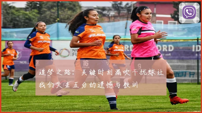 追梦之路：关键时刻漏吹干扰球让我们失去五分的遗憾与教训