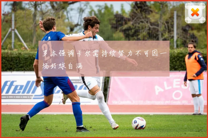 罗本强调卡尔需持续努力不可因一场好球自满