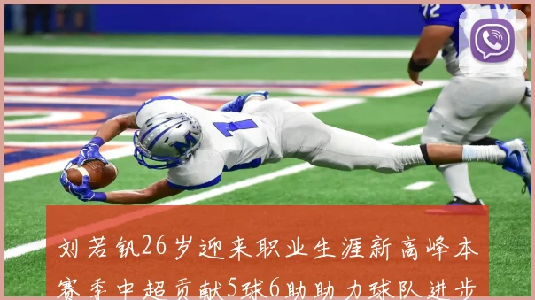 刘若钒26岁迎来职业生涯新高峰本赛季中超贡献5球6助助力球队进步