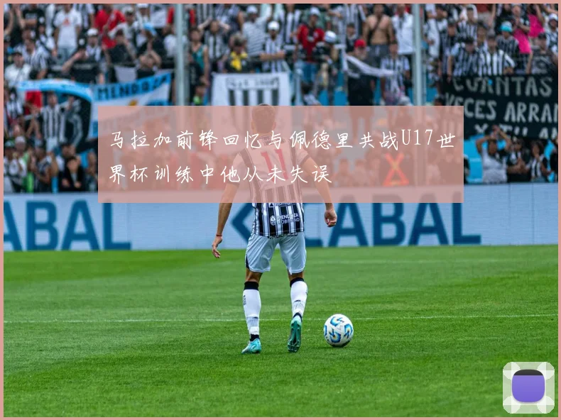 马拉加前锋回忆与佩德里共战U17世界杯训练中他从未失误