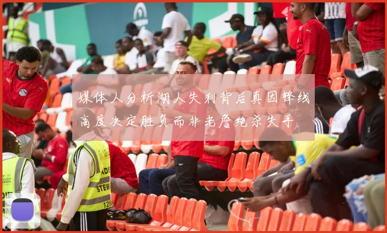 媒体人分析湖人失利背后真因锋线高度决定胜负而非老詹绝杀失手