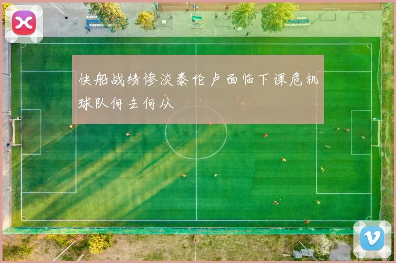 快船战绩惨淡泰伦卢面临下课危机球队何去何从