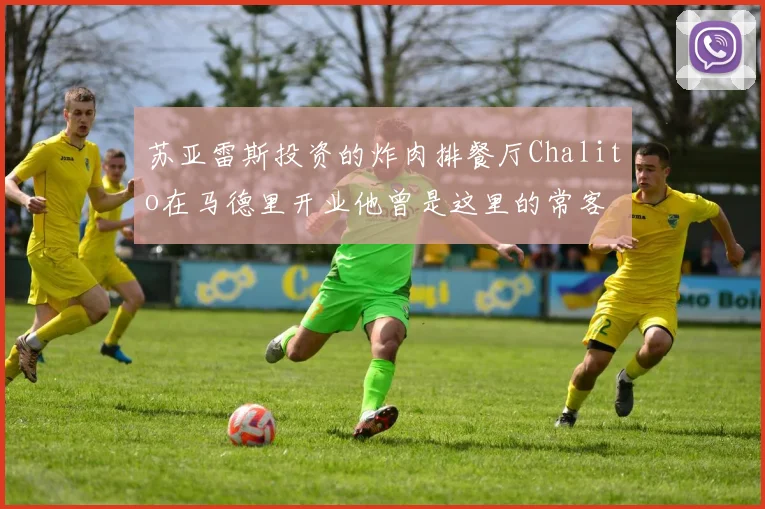 苏亚雷斯投资的炸肉排餐厅Chalito在马德里开业他曾是这里的常客