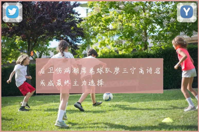 后卫伤病潮席卷球队廖三宁高诗岩或成最终主力选择
