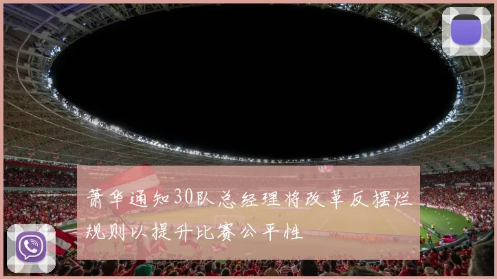 萧华通知30队总经理将改革反摆烂规则以提升比赛公平性