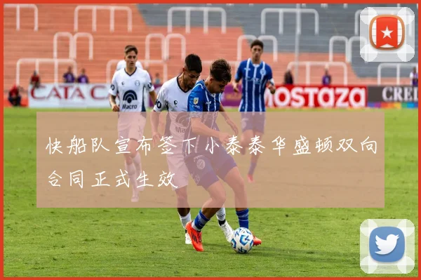 快船队宣布签下小泰泰华盛顿双向合同正式生效